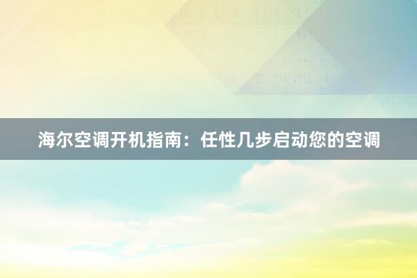 海尔空调开机指南：任性几步启动您的空调