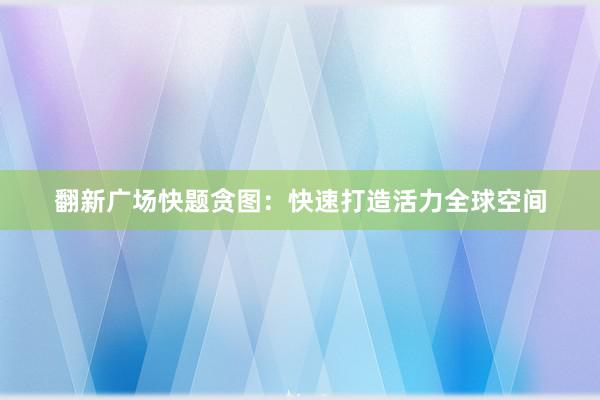 翻新广场快题贪图：快速打造活力全球空间