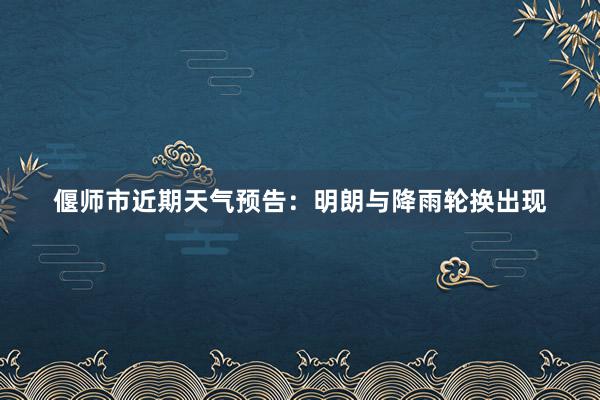 偃师市近期天气预告：明朗与降雨轮换出现